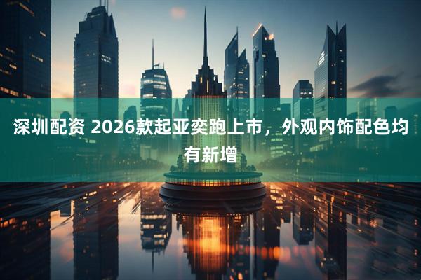 深圳配资 2026款起亚奕跑上市,外观内饰配色均有新增