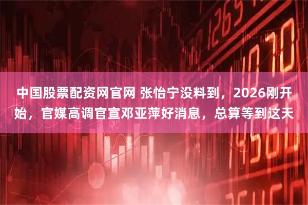 中国股票配资网官网 张怡宁没料到，2026刚开始，官媒高调官宣邓亚萍好消息，总算等到这天