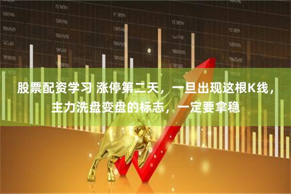 股票配资学习 涨停第二天，一旦出现这根K线，主力洗盘变盘的标志，一定要拿稳